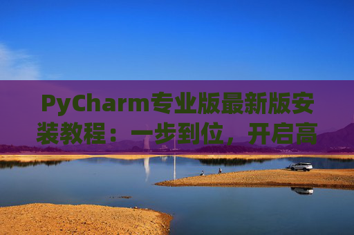 PyCharm专业版最新版安装教程：一步到位，开启高效Python开发之旅