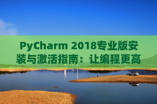 PyCharm 2018专业版安装与激活指南：让编程更高效
